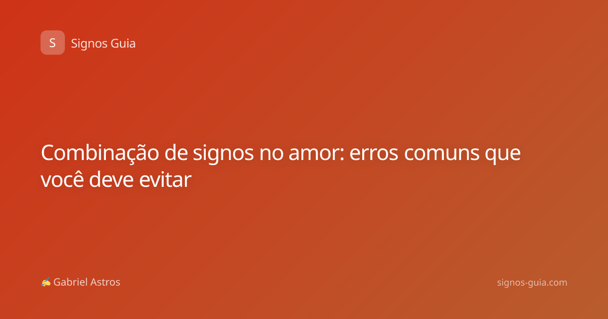 Combinação de signos no amor: erros comuns que você deve evitar