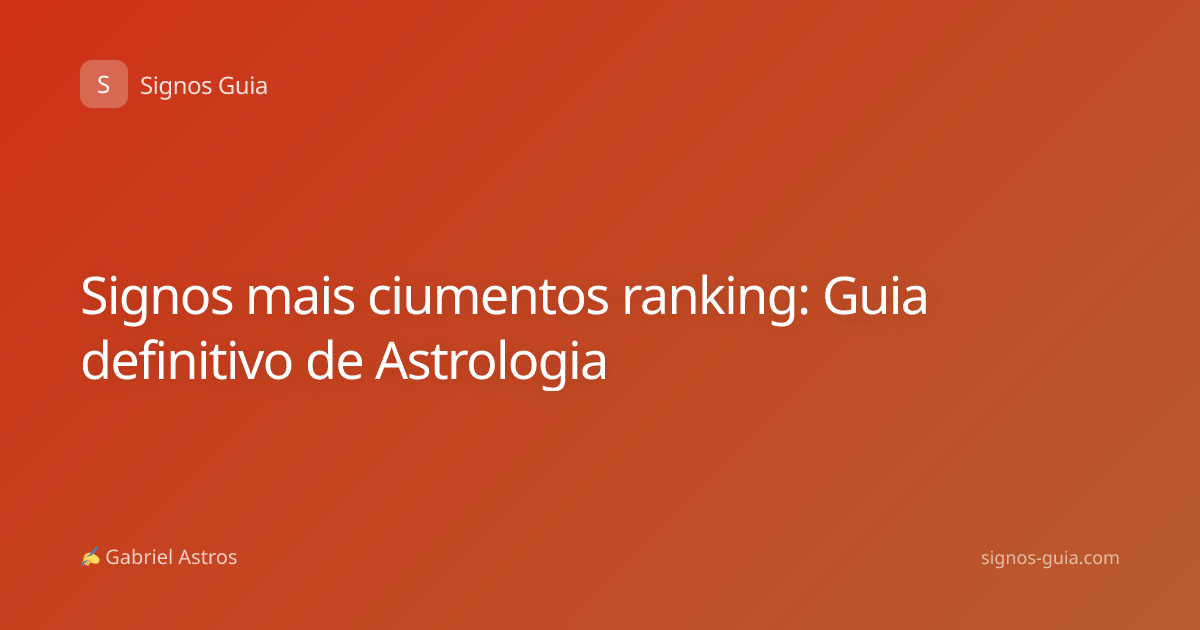 Signos mais ciumentos ranking: Guia definitivo de Astrologia