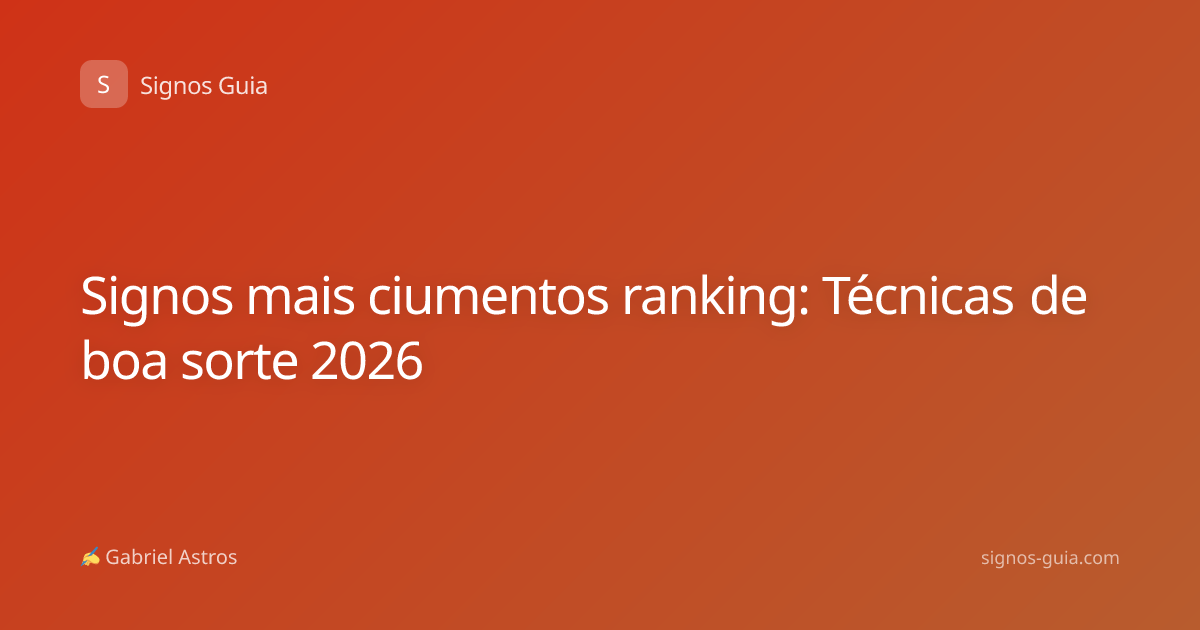 Signos mais ciumentos ranking: Técnicas de boa sorte 2026