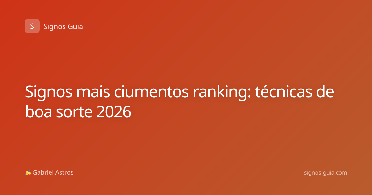 Signos mais ciumentos ranking: técnicas de boa sorte 2026