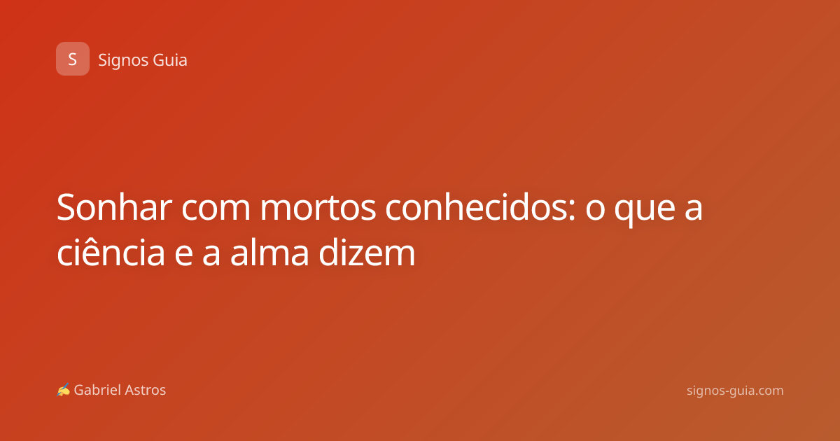 Sonhar com mortos conhecidos: o que a ciência e a alma dizem