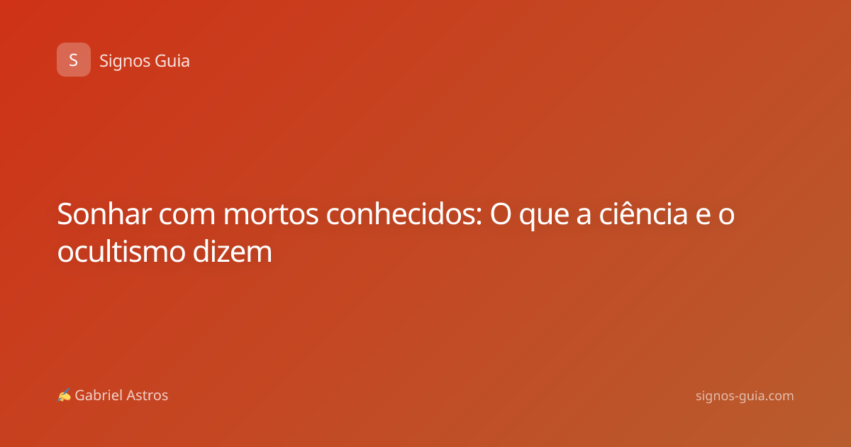 Sonhar com mortos conhecidos: O que a ciência e o ocultismo dizem